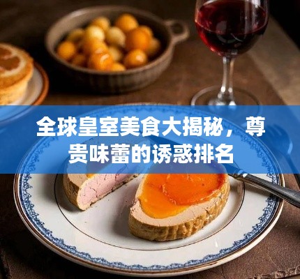 全球皇室美食大揭秘，尊贵味蕾的诱惑排名