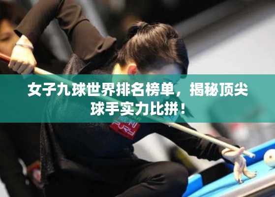 女子九球世界排名榜单，揭秘顶尖球手实力比拼！
