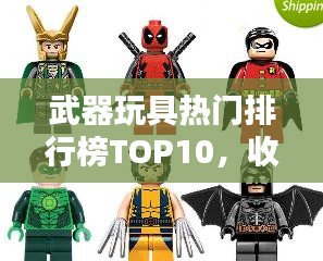 武器玩具热门排行榜TOP10，收藏首选！