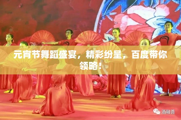 元宵节舞蹈盛宴，精彩纷呈，百度带你领略！