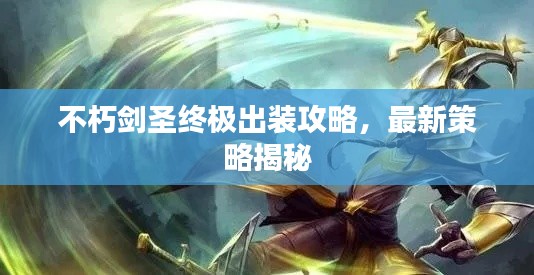 不朽剑圣终极出装攻略，最新策略揭秘