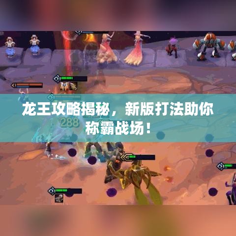 龙王攻略揭秘，新版打法助你称霸战场！