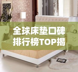 全球床垫口碑排行榜TOP揭秘，舒适度与品质并存的选择