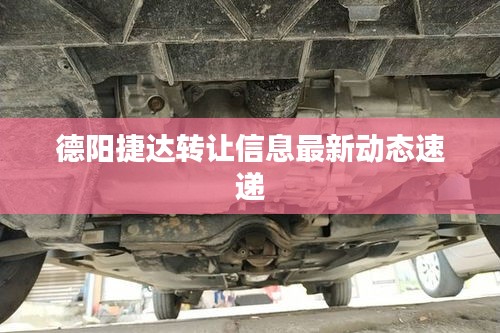 德阳捷达转让信息最新动态速递