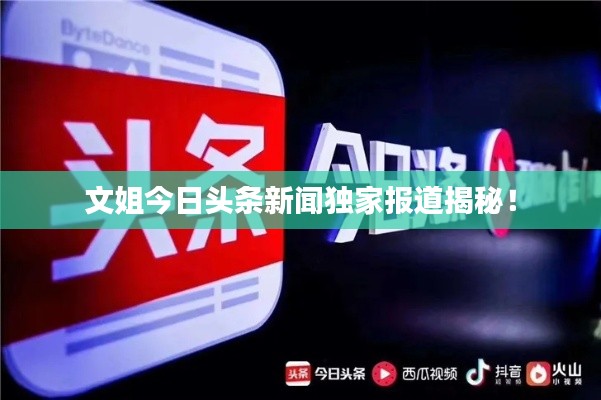 文姐今日头条新闻独家报道揭秘！