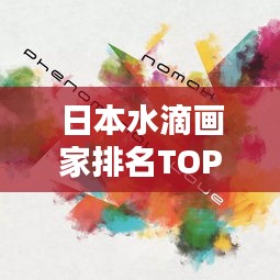 日本水滴画家排名TOP10，揭秘顶尖水滴画艺术家榜单