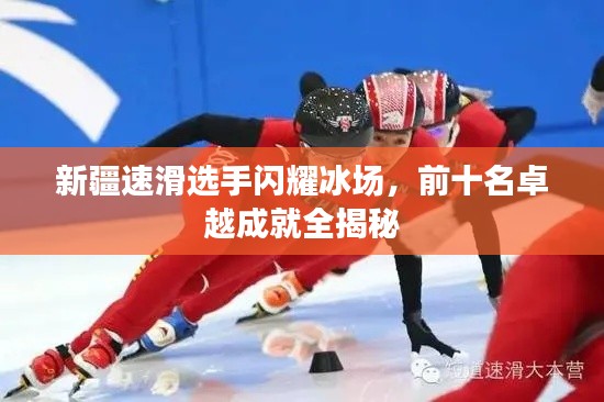 新疆速滑选手闪耀冰场，前十名卓越成就全揭秘
