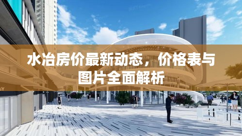水冶房价最新动态，价格表与图片全面解析
