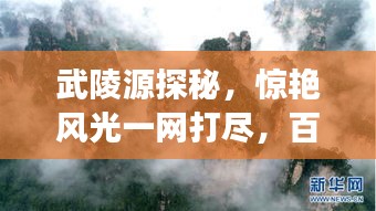武陵源探秘，惊艳风光一网打尽，百度带你游仙境！