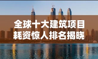全球十大建筑项目耗资惊人排名揭晓！