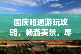 国庆昭通游玩攻略，畅游美景，尽享假期！
