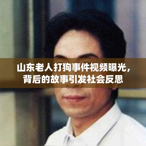 山东老人打狗事件视频曝光，背后的故事引发社会反思