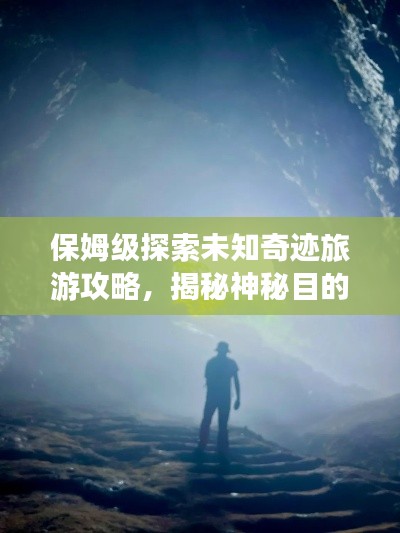 保姆级探索未知奇迹旅游攻略，揭秘神秘目的地，畅游未知世界最新指南