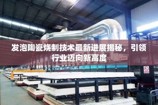 发泡陶瓷烧制技术最新进展揭秘，引领行业迈向新高度