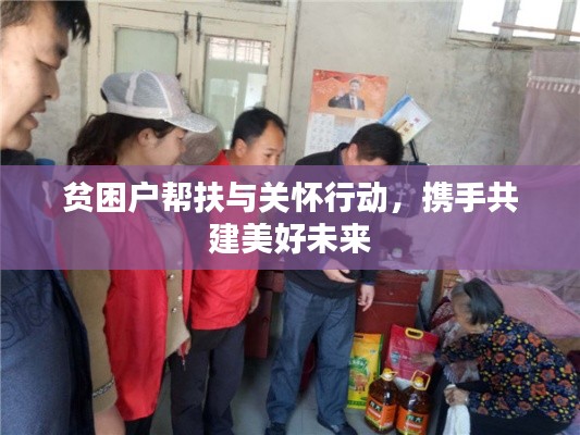贫困户帮扶与关怀行动，携手共建美好未来