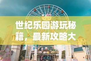 世纪乐园游玩秘籍，最新攻略大全！