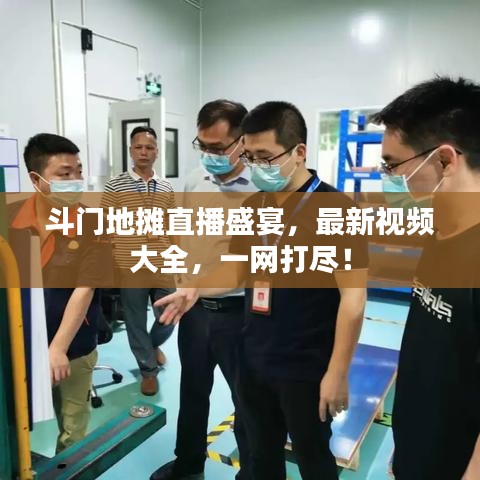 斗门地摊直播盛宴，最新视频大全，一网打尽！