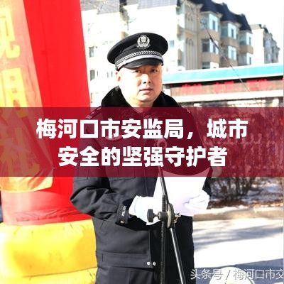 梅河口市安监局，城市安全的坚强守护者