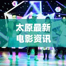 太原最新电影资讯速递今日上映！