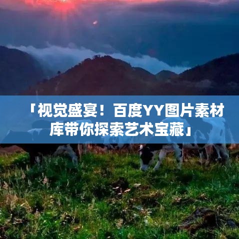 「视觉盛宴！百度YY图片素材库带你探索艺术宝藏」