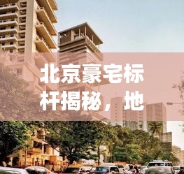 北京豪宅标杆揭秘，地标住宅排名前十解读
