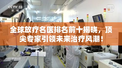 全球放疗名医排名前十揭晓，顶尖专家引领未来治疗风潮！