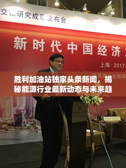 胜利加油站独家头条新闻，揭秘能源行业最新动态与未来趋势展望