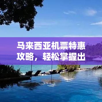 马来西亚机票特惠攻略，轻松掌握出行秘籍！