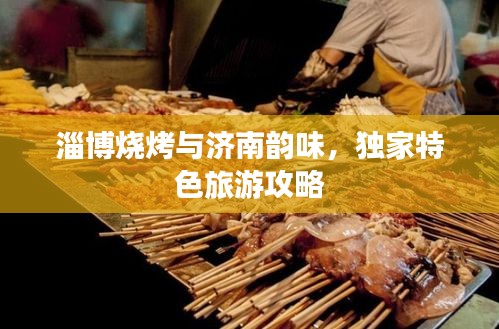 淄博烧烤与济南韵味，独家特色旅游攻略