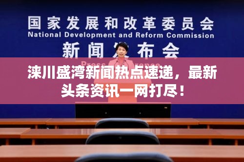 涞川盛湾新闻热点速递，最新头条资讯一网打尽！