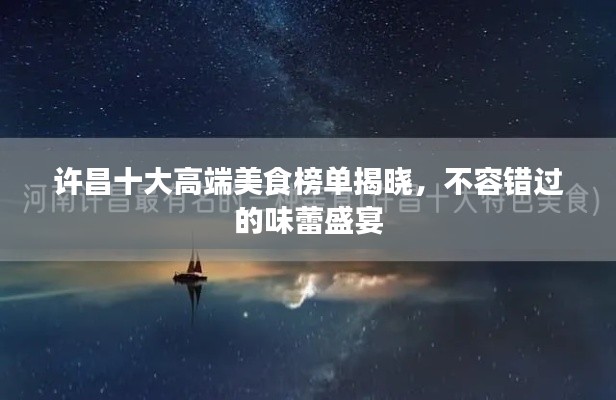 许昌十大高端美食榜单揭晓，不容错过的味蕾盛宴