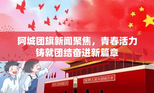 阿城团旗新闻聚焦，青春活力铸就团结奋进新篇章