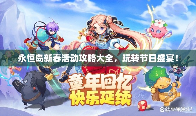 永恒岛新春活动攻略大全，玩转节日盛宴！