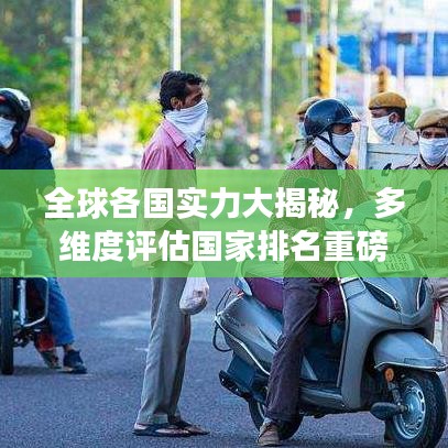 全球各国实力大揭秘，多维度评估国家排名重磅来袭！
