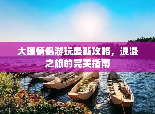 大理情侣游玩最新攻略，浪漫之旅的完美指南