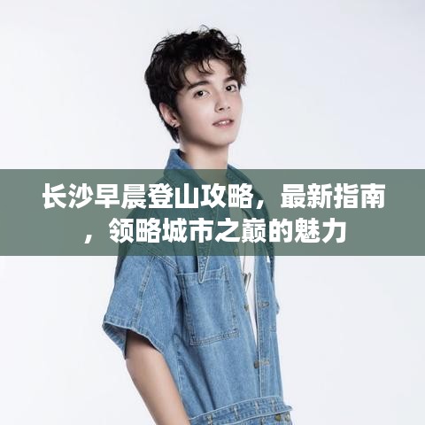 长沙早晨登山攻略，最新指南，领略城市之巅的魅力