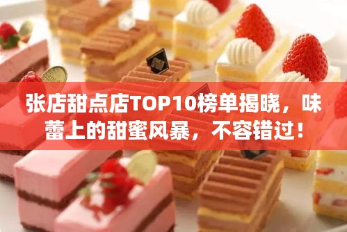 张店甜点店TOP10榜单揭晓，味蕾上的甜蜜风暴，不容错过！