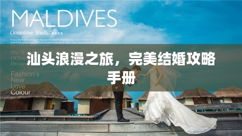 汕头浪漫之旅，完美结婚攻略手册