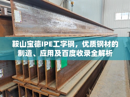 鞍山宝德IPE工字钢，优质钢材的制造、应用及百度收录全解析