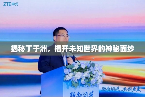 揭秘丁于洲，揭开未知世界的神秘面纱
