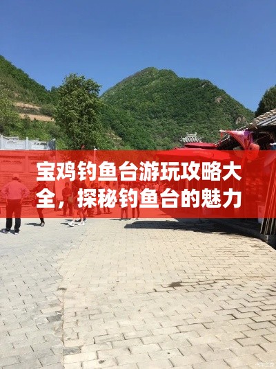 宝鸡钓鱼台游玩攻略大全，探秘钓鱼台的魅力与精彩！