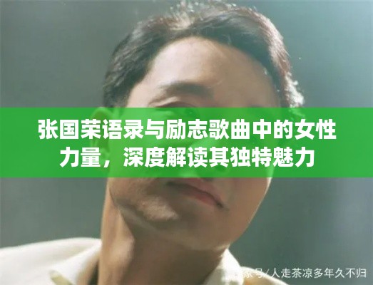 张国荣语录与励志歌曲中的女性力量，深度解读其独特魅力