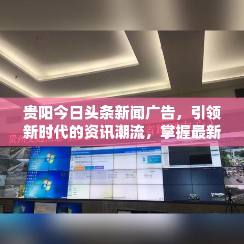 贵阳今日头条新闻广告，引领新时代的资讯潮流，掌握最新资讯动态