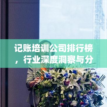 记账培训公司排行榜，行业深度洞察与分析报告
