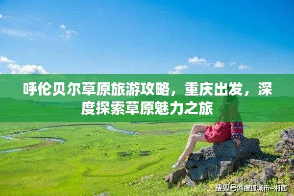 呼伦贝尔草原旅游攻略，重庆出发，深度探索草原魅力之旅