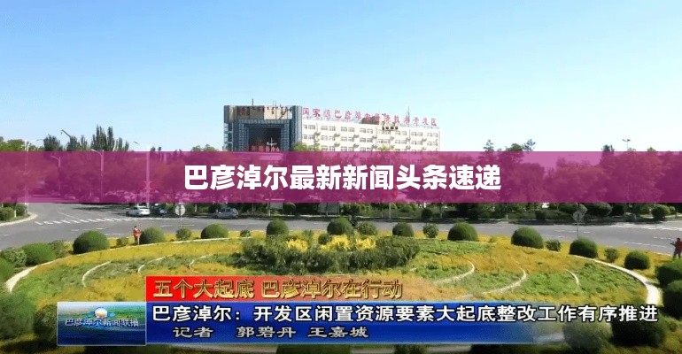 巴彦淖尔最新新闻头条速递