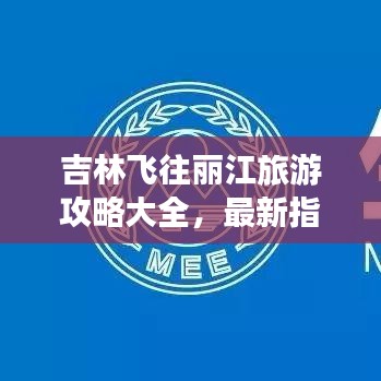 吉林飞往丽江旅游攻略大全，最新指南助你畅游云南秘境