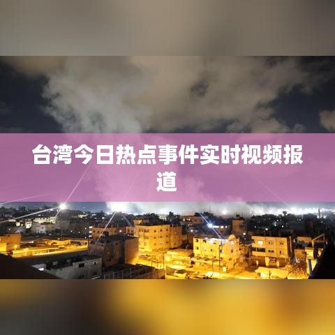 台湾今日热点事件实时视频报道