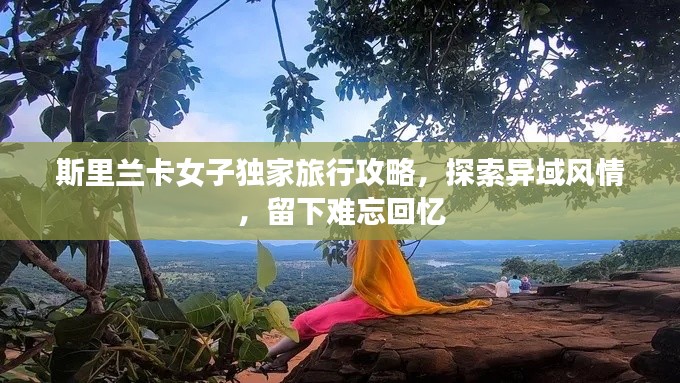 斯里兰卡女子独家旅行攻略，探索异域风情，留下难忘回忆