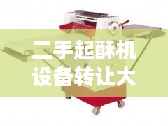 二手起酥机设备转让大揭秘，最新信息一网打尽